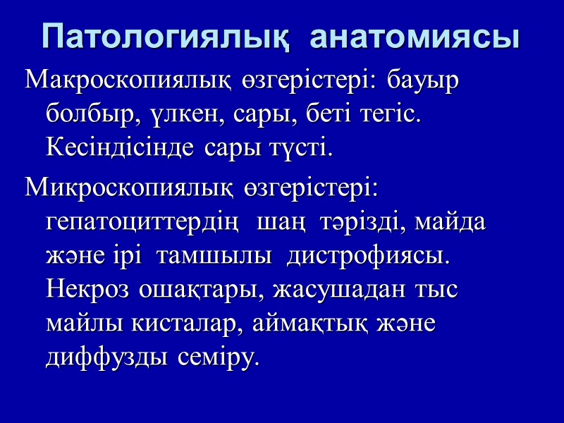 Патологиялық  анатомиясы   Макроскопиялық өзгерістері: бауыр болбыр, үлкен, сары, беті тегіс. Кесіндісінде